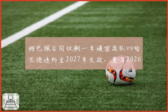姆巴佩合同仅剩一年逼宫离队vs哈兰德违约金2027年生效，皇马2026夏窗双星策略存分歧