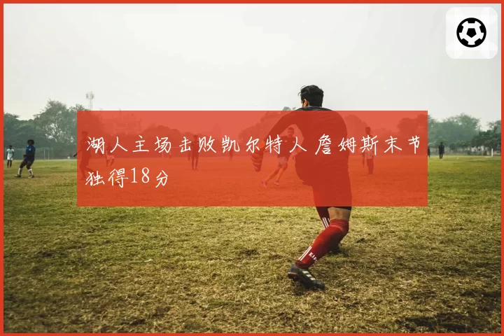 湖人主场击败凯尔特人 詹姆斯末节独得18分