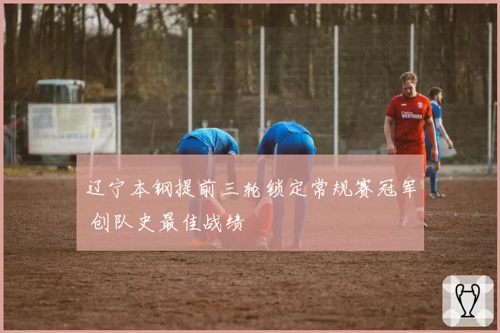 辽宁本钢提前三轮锁定常规赛冠军 创队史最佳战绩