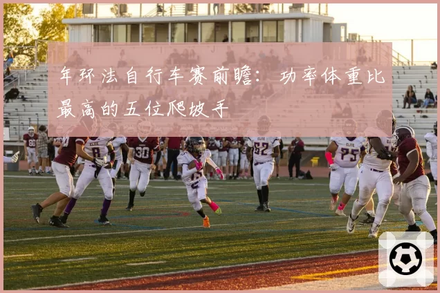 年环法自行车赛前瞻：功率体重比最高的五位爬坡手