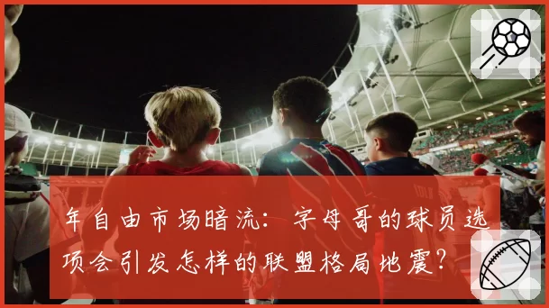 年自由市场暗流:字母哥的球员选项会引发怎样的联盟格局地震?