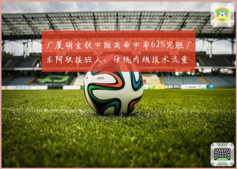 广厦胡金秋中距离命中率62%完胜广东阿联接班人,传统内线技术流重返巅峰