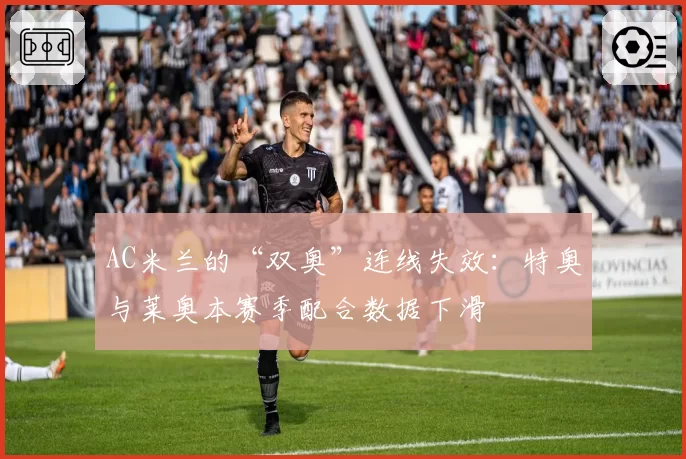 AC米兰的“双奥”连线失效:特奥与莱奥本赛季配合数据下滑