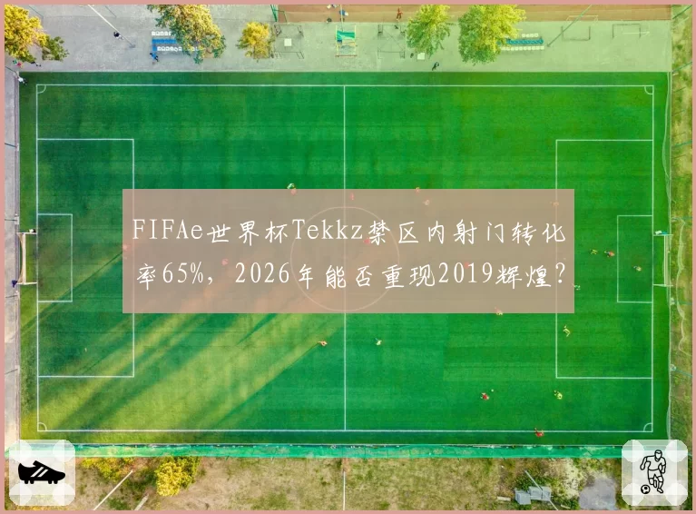 FIFAe世界杯Tekkz禁区内射门转化率65%，2026年能否重现2019辉煌？