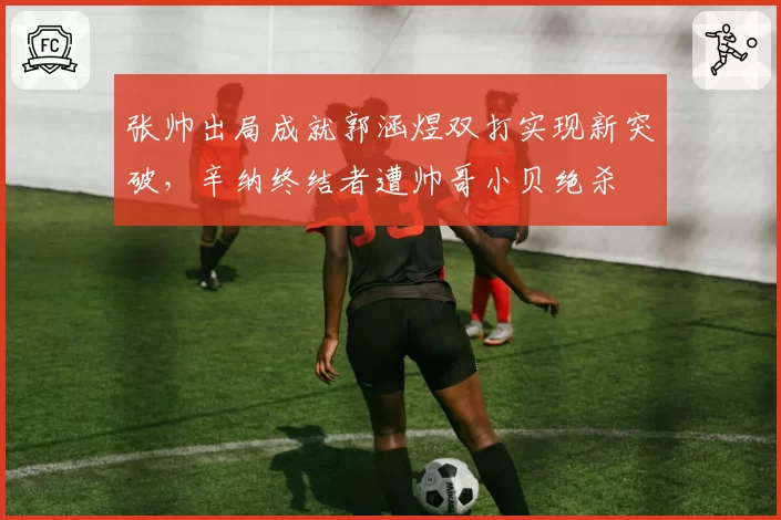 张帅出局成就郭涵煜双打实现新突破，辛纳终结者遭帅哥小贝绝杀