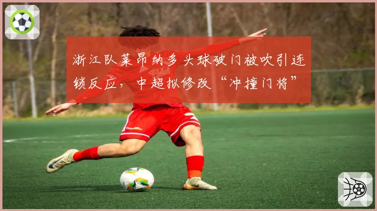 浙江队莱昂纳多头球破门被吹引连锁反应，中超拟修改“冲撞门将”规则