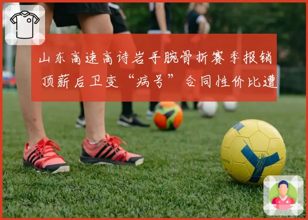 山东高速高诗岩手腕骨折赛季报销 顶薪后卫变“病号”合同性价比遭拷问
