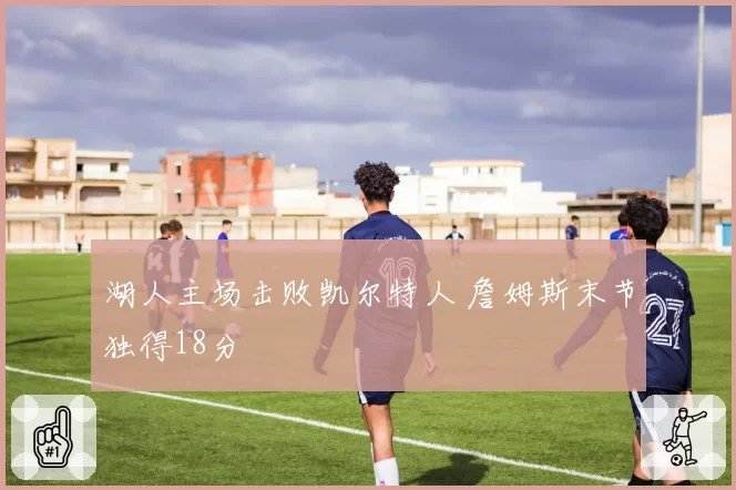 湖人主场击败凯尔特人 詹姆斯末节独得18分