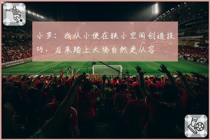 小罗：我从小便在狭小空间创造技巧，后来踏上大场自然更从容