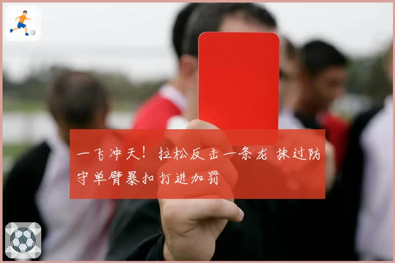 一飞冲天!拉松反击一条龙 抹过防守单臂暴扣打进加罚