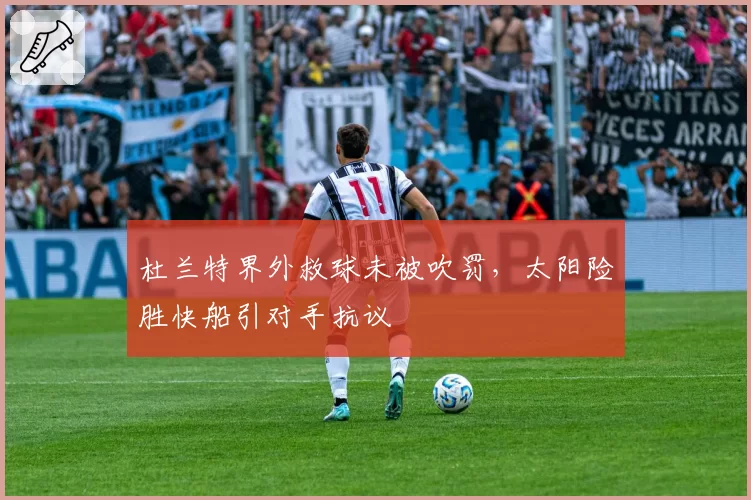 杜兰特界外救球未被吹罚，太阳险胜快船引对手抗议