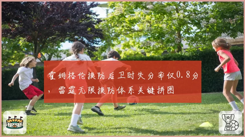 霍姆格伦换防后卫时失分率仅0.8分,雷霆无限换防体系关键拼图