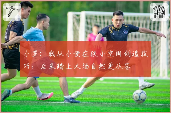 小罗：我从小便在狭小空间创造技巧，后来踏上大场自然更从容