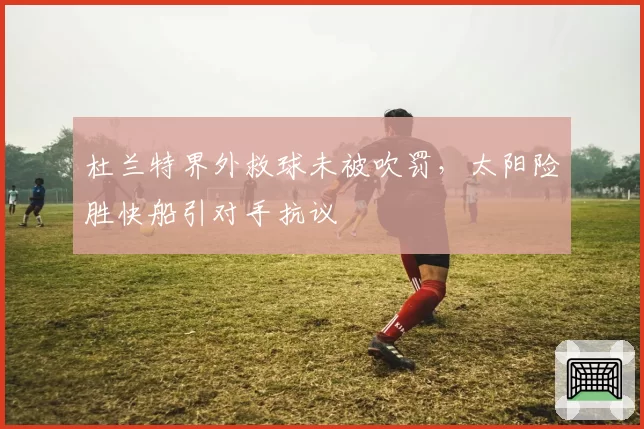 杜兰特界外救球未被吹罚,太阳险胜快船引对手抗议