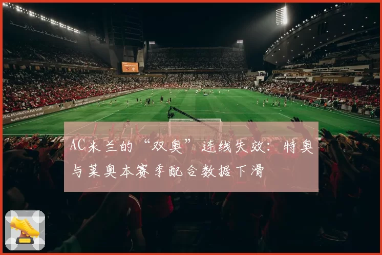 AC米兰的“双奥”连线失效:特奥与莱奥本赛季配合数据下滑